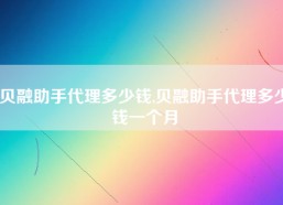 贝融助手代理多少钱,贝融助手代理多少钱一个月