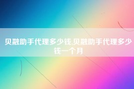 贝融助手代理多少钱,贝融助手代理多少钱一个月