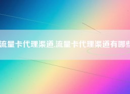 流量卡代理渠道,流量卡代理渠道有哪些