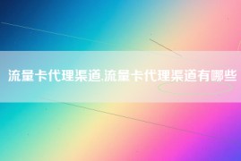 流量卡代理渠道,流量卡代理渠道有哪些