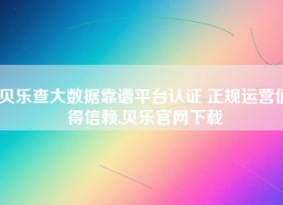 贝乐查大数据靠谱平台认证 正规运营值得信赖,贝乐官网下载