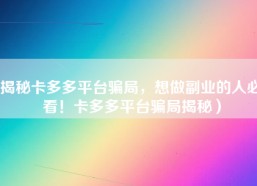 揭秘卡多多平台骗局，想做副业的人必看！卡多多平台骗局揭秘）