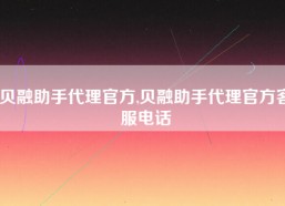 贝融助手代理官方,贝融助手代理官方客服电话