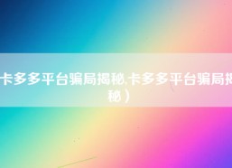 卡多多平台骗局揭秘,卡多多平台骗局揭秘）
