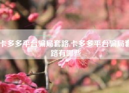 卡多多平台骗局套路,卡多多平台骗局套路有哪些