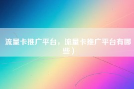 流量卡推广平台，流量卡推广平台有哪些）