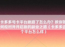 卡多多号卡平台跑路了怎么办？教你如何应对并开启新的副业之路（卡多多这个平台怎么样）