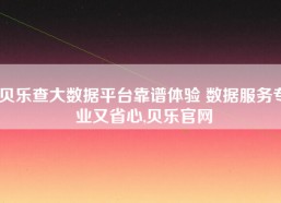 贝乐查大数据平台靠谱体验 数据服务专业又省心,贝乐官网