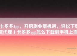 卡多多App，开启副业新机遇，轻松下载做代理（卡多多app怎么下载到手机上面）