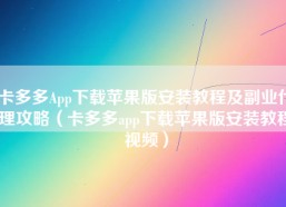 卡多多App下载苹果版安装教程及副业代理攻略（卡多多app下载苹果版安装教程视频）