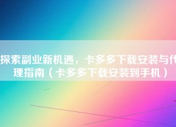 探索副业新机遇，卡多多下载安装与代理指南（卡多多下载安装到手机）