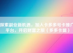 探索副业新机遇，加入卡多多号卡推广平台，开启财富之旅（多多卡盟）