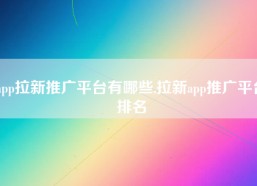 app拉新推广平台有哪些,拉新app推广平台排名