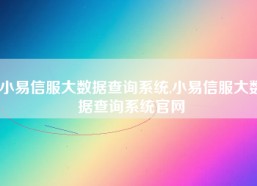 小易信服大数据查询系统,小易信服大数据查询系统官网