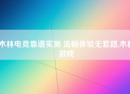木林电竞靠谱实测 流畅体验无套路,木林游戏