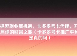 探索副业新机遇，卡多多号卡代理，开启你的财富之旅（卡多多号卡推广平台是真的吗）