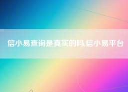 信小易查询是真实的吗,信小易平台