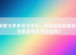 探索卡多多号卡平台，开启副业新篇章（卡多多号卡平台官网）