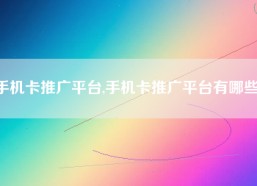 手机卡推广平台,手机卡推广平台有哪些）