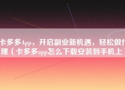 卡多多App，开启副业新机遇，轻松做代理（卡多多app怎么下载安装到手机上）