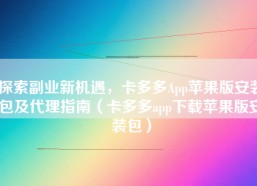 探索副业新机遇，卡多多App苹果版安装包及代理指南（卡多多app下载苹果版安装包）