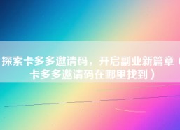 探索卡多多邀请码，开启副业新篇章（卡多多邀请码在哪里找到）