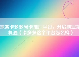 探索卡多多号卡推广平台，开启副业新机遇（卡多多这个平台怎么样）