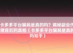 卡多多平台骗局是真的吗？揭秘副业代理背后的真相（卡多多平台骗局是真的吗知乎）