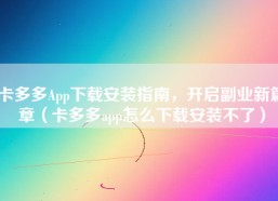 卡多多App下载安装指南，开启副业新篇章（卡多多app怎么下载安装不了）