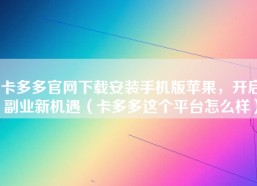 卡多多官网下载安装手机版苹果，开启副业新机遇（卡多多这个平台怎么样）