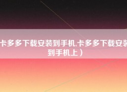 卡多多下载安装到手机,卡多多下载安装到手机上）