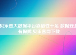 贝乐查大数据平台靠谱性十足 数据安全有保障,贝乐官网下载