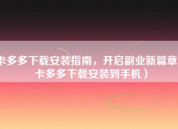 卡多多下载安装指南，开启副业新篇章（卡多多下载安装到手机）