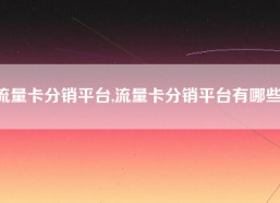 流量卡分销平台,流量卡分销平台有哪些）