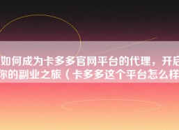 如何成为卡多多官网平台的代理，开启你的副业之旅（卡多多这个平台怎么样）
