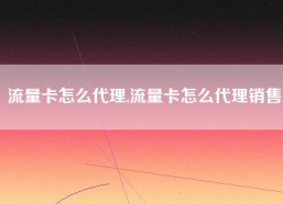 流量卡怎么代理,流量卡怎么代理销售