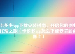 卡多多App下载安装指南，开启你的副业代理之旅（卡多多app怎么下载安装到桌面上）