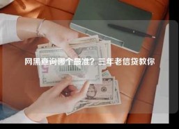 网黑查询哪个最准？三年老信贷教你