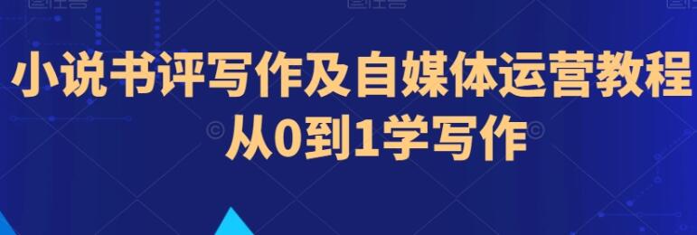 教你写小说书评写作自媒体运营教程，从0到1学写作-第1张图片-代哥网推