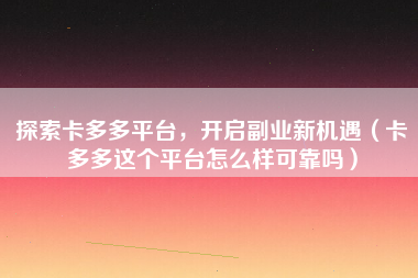 探索卡多多平台，开启副业新机遇（卡多多这个平台怎么样可靠吗）
