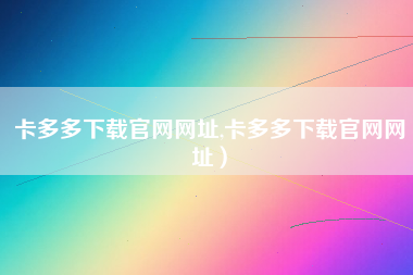 卡多多下载官网网址,卡多多下载官网网址）