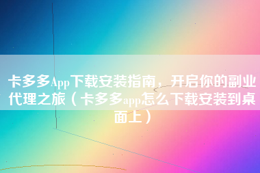 卡多多App下载安装指南，开启你的副业代理之旅（卡多多app怎么下载安装到桌面上）