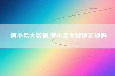 信小易大数据,信小易大数据正规吗