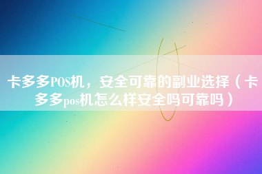 卡多多POS机，安全可靠的副业选择（卡多多pos机怎么样安全吗可靠吗）