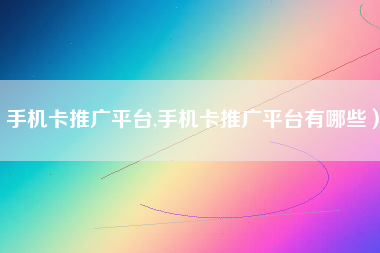 手机卡推广平台,手机卡推广平台有哪些）