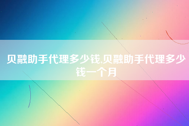贝融助手代理多少钱,贝融助手代理多少钱一个月