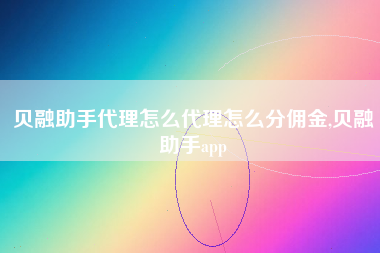 贝融助手代理怎么代理怎么分佣金,贝融助手app