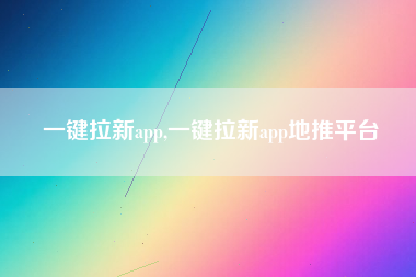 一键拉新app,一键拉新app地推平台
