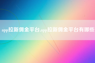 app拉新佣金平台,app拉新佣金平台有哪些