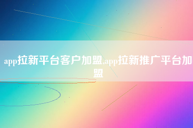 app拉新平台客户加盟,app拉新推广平台加盟